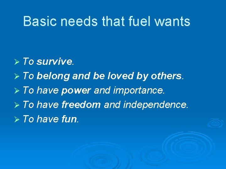 Basic needs that fuel wants Ø To survive. Ø To belong and be loved