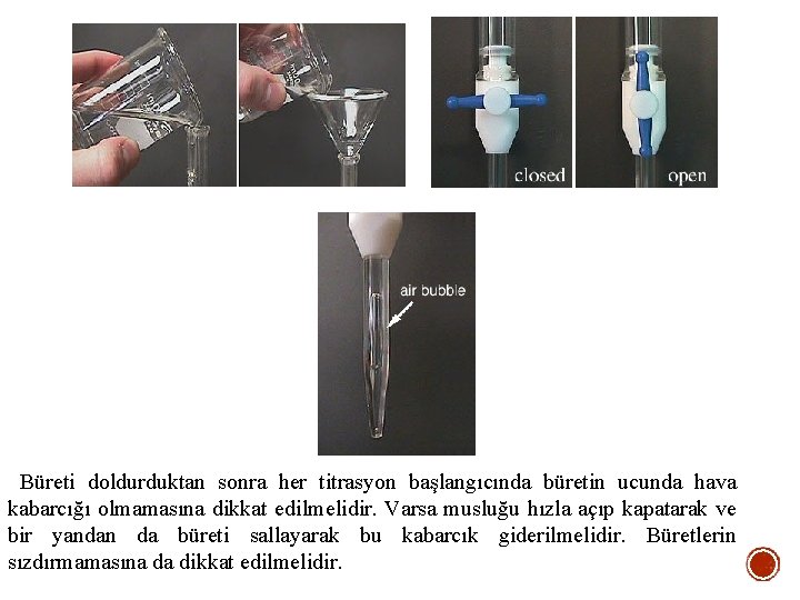 Büreti doldurduktan sonra her titrasyon başlangıcında büretin ucunda hava kabarcığı olmamasına dikkat edilmelidir. Varsa