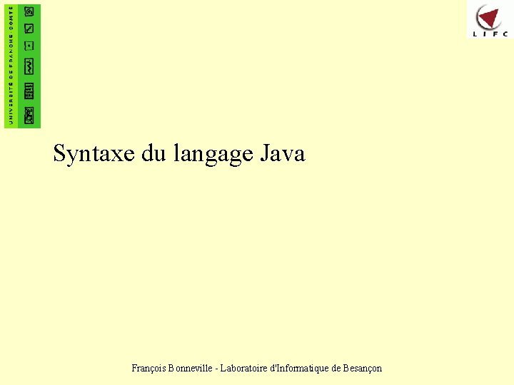 Syntaxe du langage Java François Bonneville - Laboratoire d'Informatique de Besançon 