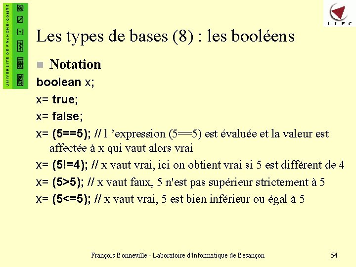 Les types de bases (8) : les booléens n Notation boolean x; x= true;