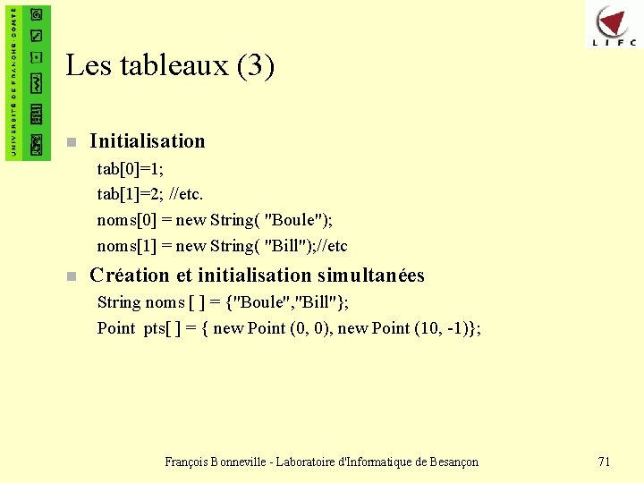 Les tableaux (3) n Initialisation tab[0]=1; tab[1]=2; //etc. noms[0] = new String( "Boule"); noms[1]