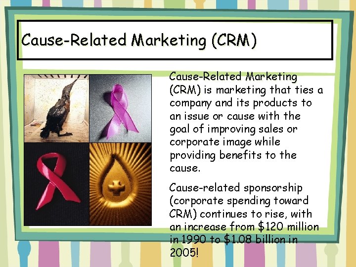 Cause-Related Marketing (CRM) is marketing that ties a company and its products to an