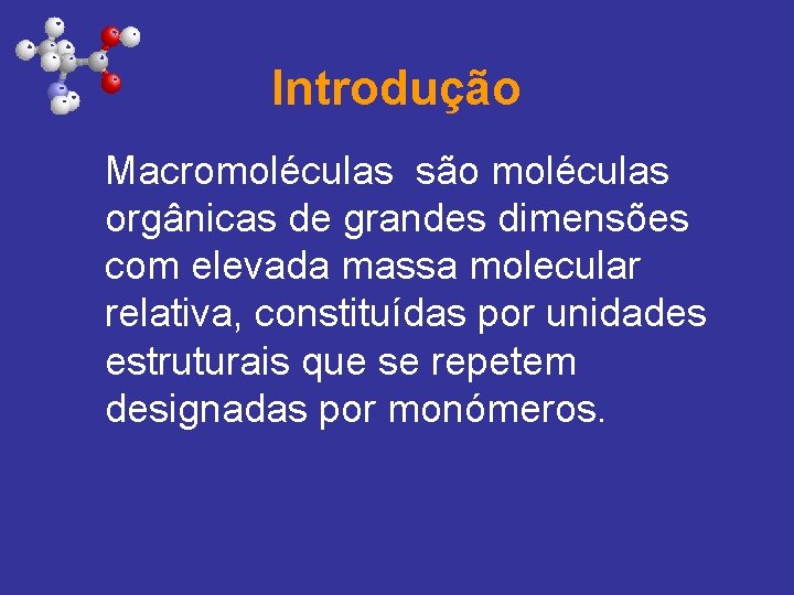 Introdução Macromoléculas são moléculas orgânicas de grandes dimensões com elevada massa molecular relativa, constituídas