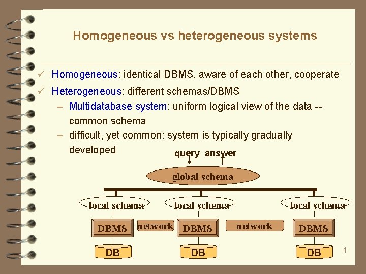 Homogeneous vs heterogeneous systems Homogeneous: identical DBMS, aware of each other, cooperate Heterogeneous: different