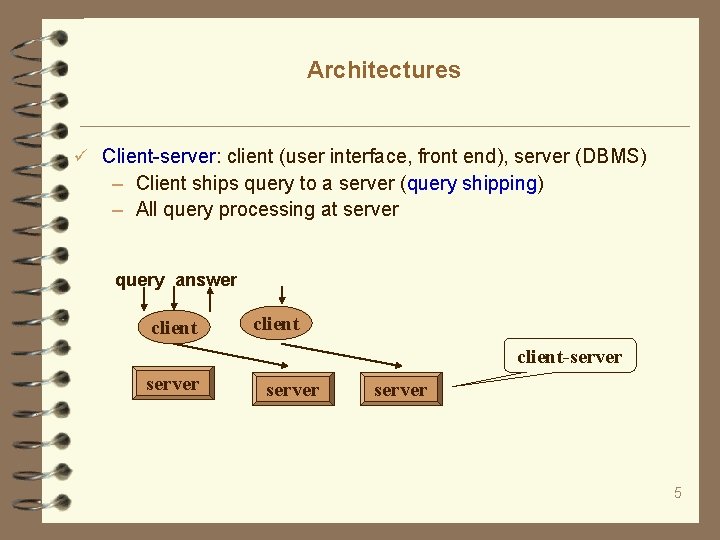 Architectures Client-server: client (user interface, front end), server (DBMS) – Client ships query to