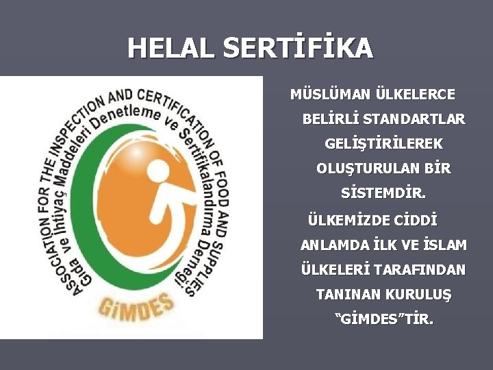 HELAL SERTİFİKA MÜSLÜMAN ÜLKELERCE BELİRLİ STANDARTLAR GELİŞTİRİLEREK OLUŞTURULAN BİR SİSTEMDİR. ÜLKEMİZDE CİDDİ ANLAMDA İLK