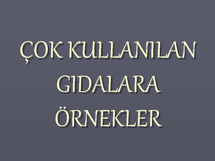 ÇOK KULLANILAN GIDALARA ÖRNEKLER 