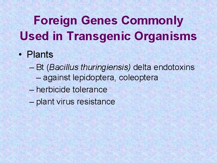 Foreign Genes Commonly Used in Transgenic Organisms • Plants – Bt (Bacillus thuringiensis) delta