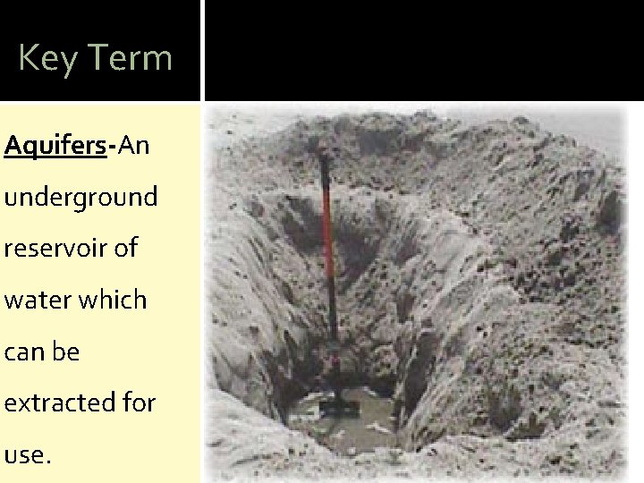 Key Term Aquifers-An underground reservoir of water which can be extracted for use. 