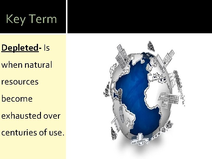 Key Term Depleted- Is when natural resources become exhausted over centuries of use. 