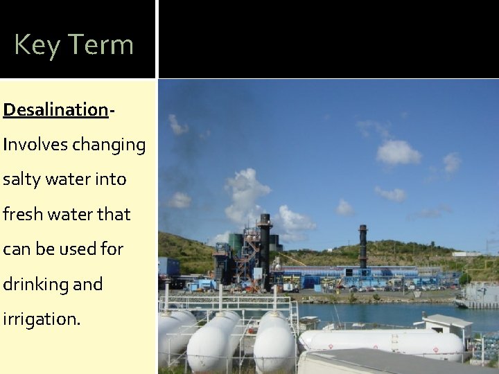 Key Term Desalination. Involves changing salty water into fresh water that can be used