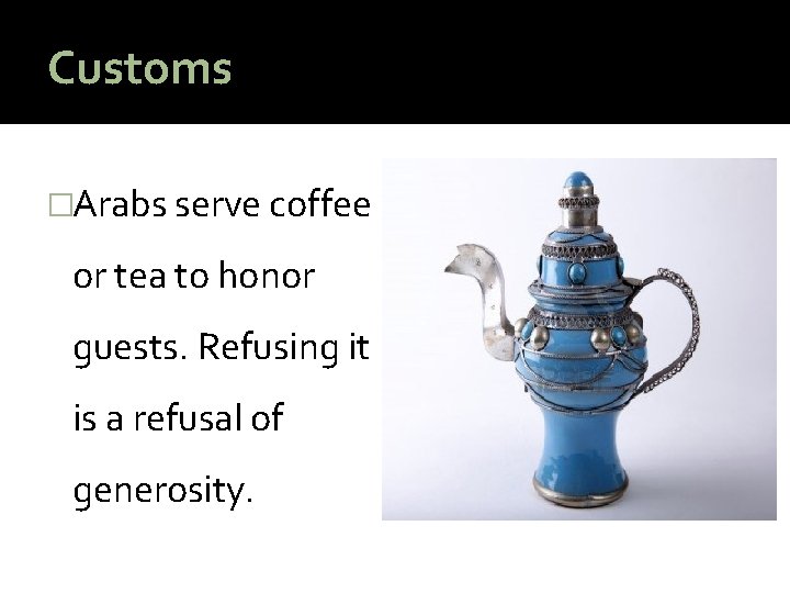 Customs �Arabs serve coffee or tea to honor guests. Refusing it is a refusal