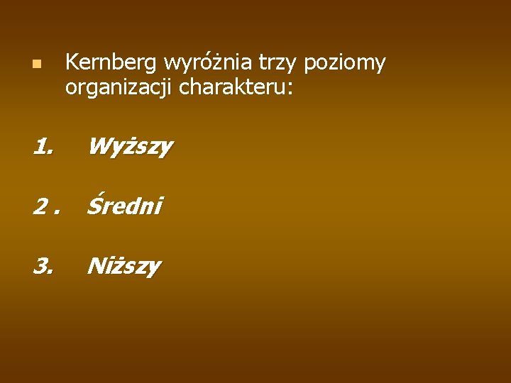 n Kernberg wyróżnia trzy poziomy organizacji charakteru: 1. Wyższy 2. Średni 3. Niższy 