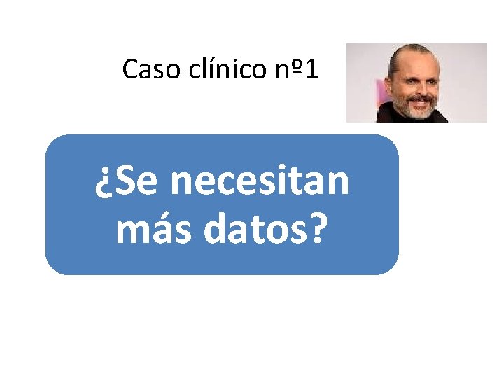 Caso clínico nº 1 ¿Se necesitan más datos? 