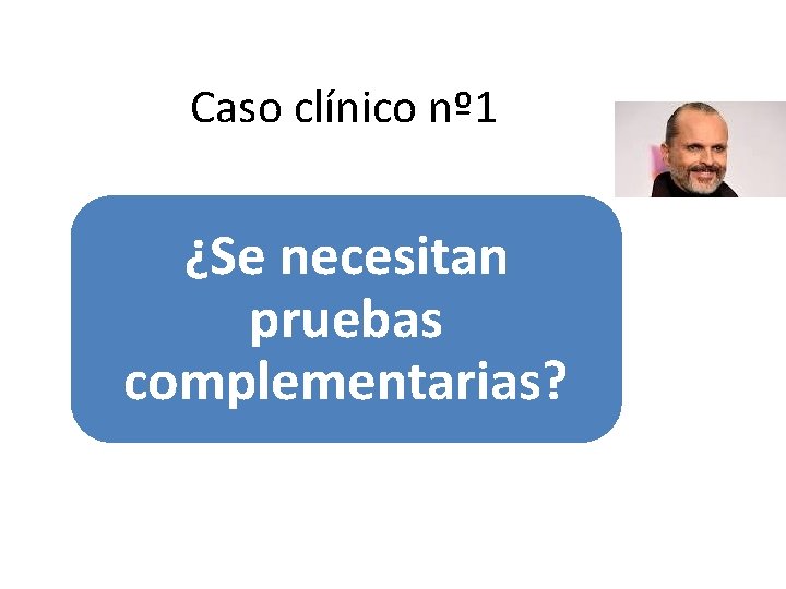 Caso clínico nº 1 ¿Se necesitan pruebas complementarias? 