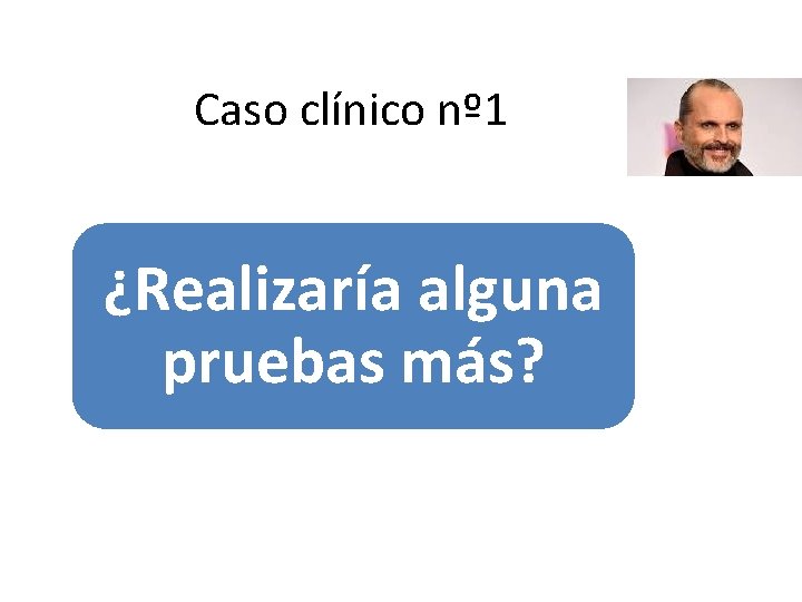 Caso clínico nº 1 ¿Realizaría alguna pruebas más? 