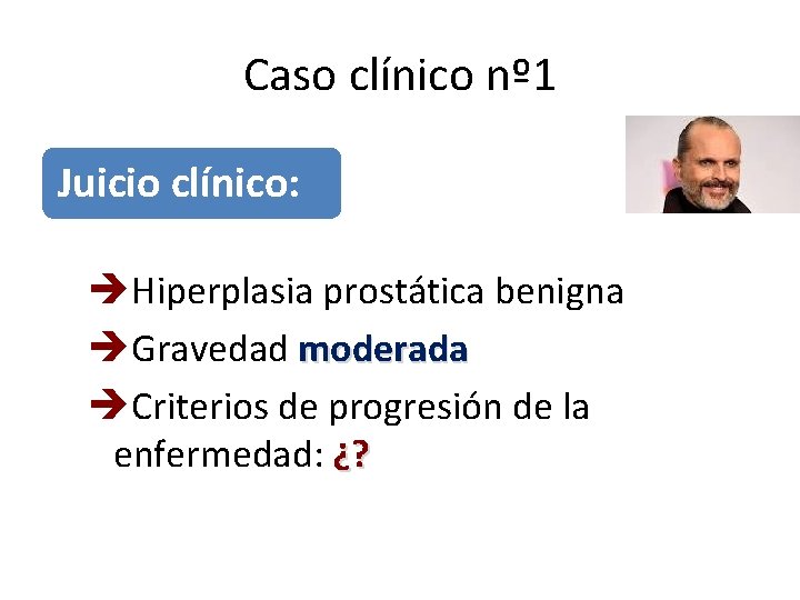 Caso clínico nº 1 Juicio clínico: Hiperplasia prostática benigna Gravedad moderada Criterios de progresión