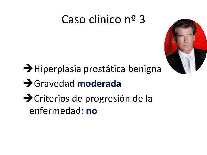 Caso clínico nº 3 Hiperplasia prostática benigna Gravedad moderada Criterios de progresión de la