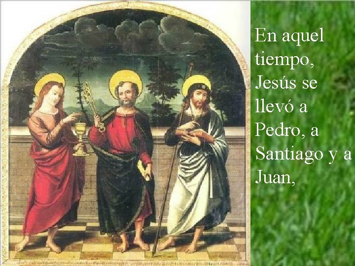 En aquel tiempo, Jesús se llevó a Pedro, a Santiago y a Juan, 