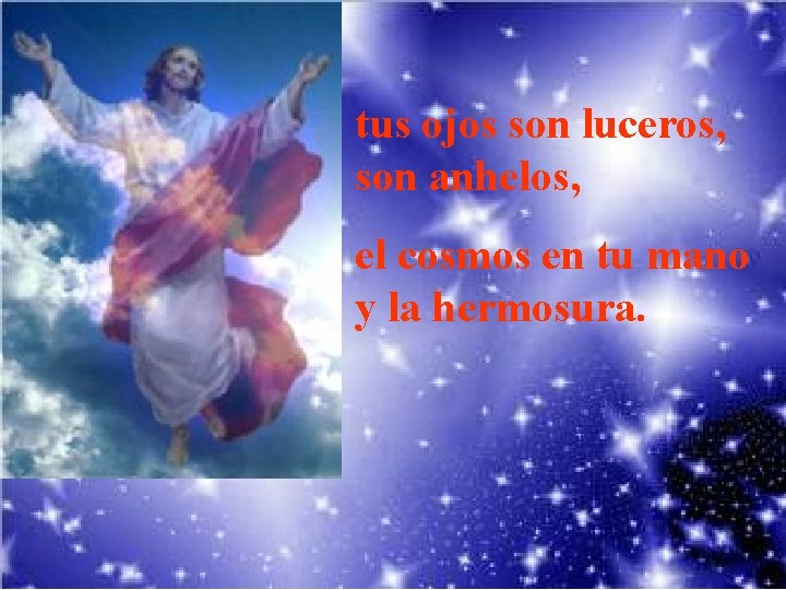 tus ojos son luceros, son anhelos, el cosmos en tu mano y la hermosura.