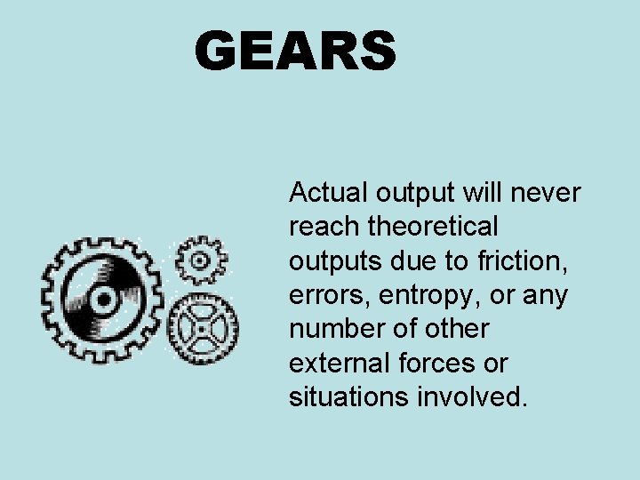 GEARS Actual output will never reach theoretical outputs due to friction, errors, entropy, or