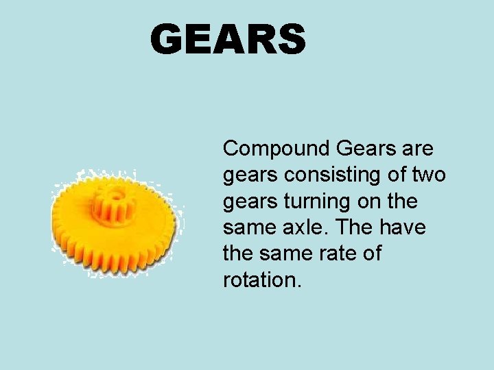 GEARS Compound Gears are gears consisting of two gears turning on the same axle.