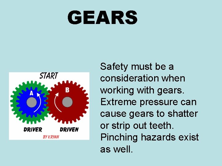 GEARS Safety must be a consideration when working with gears. Extreme pressure can cause