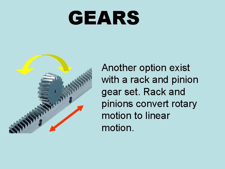GEARS Another option exist with a rack and pinion gear set. Rack and pinions