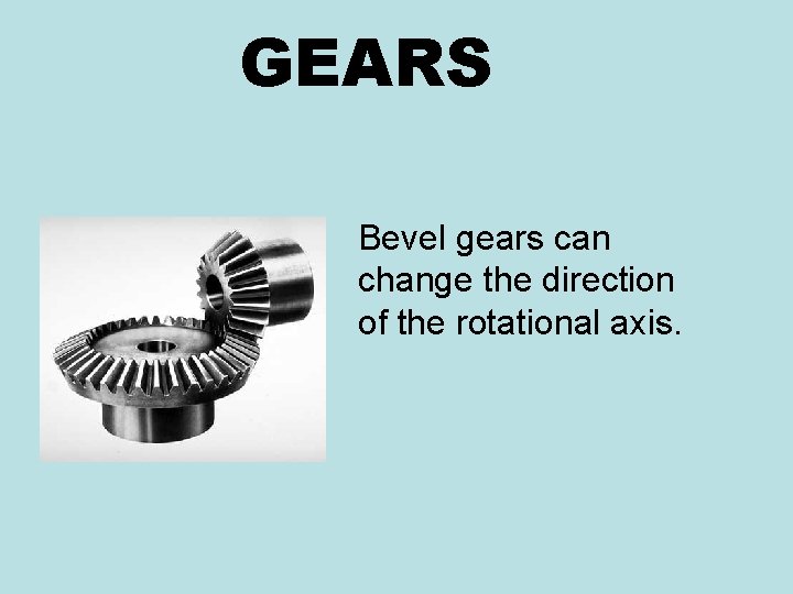 GEARS Bevel gears can change the direction of the rotational axis. 