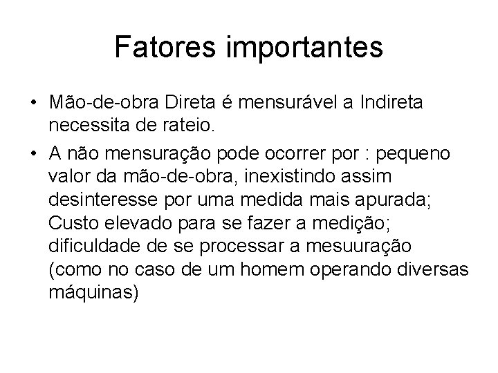 Fatores importantes • Mão-de-obra Direta é mensurável a Indireta necessita de rateio. • A