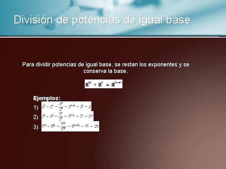 División de potencias de igual base Para dividir potencias de igual base, se restan