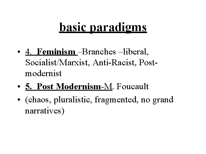 basic paradigms • 4. Feminism –Branches –liberal, Socialist/Marxist, Anti-Racist, Postmodernist • 5. Post Modernism-M.