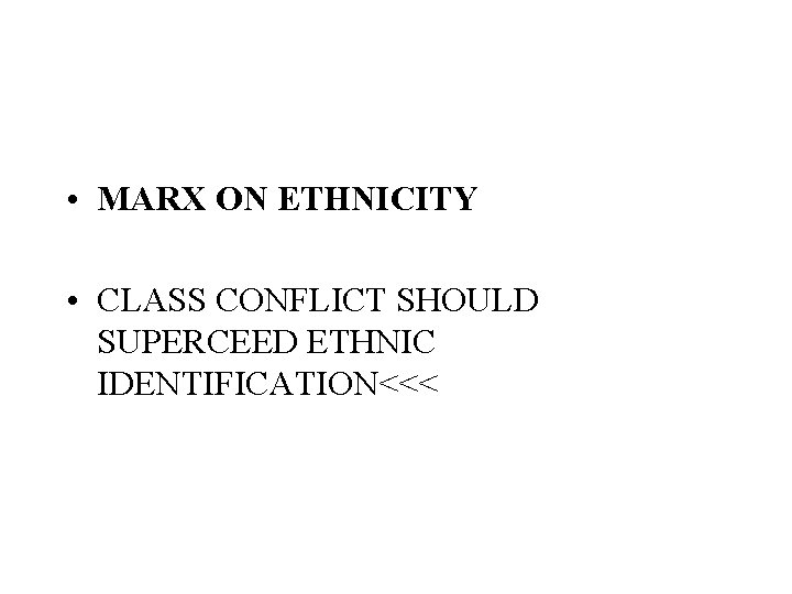  • MARX ON ETHNICITY • CLASS CONFLICT SHOULD SUPERCEED ETHNIC IDENTIFICATION<<< 