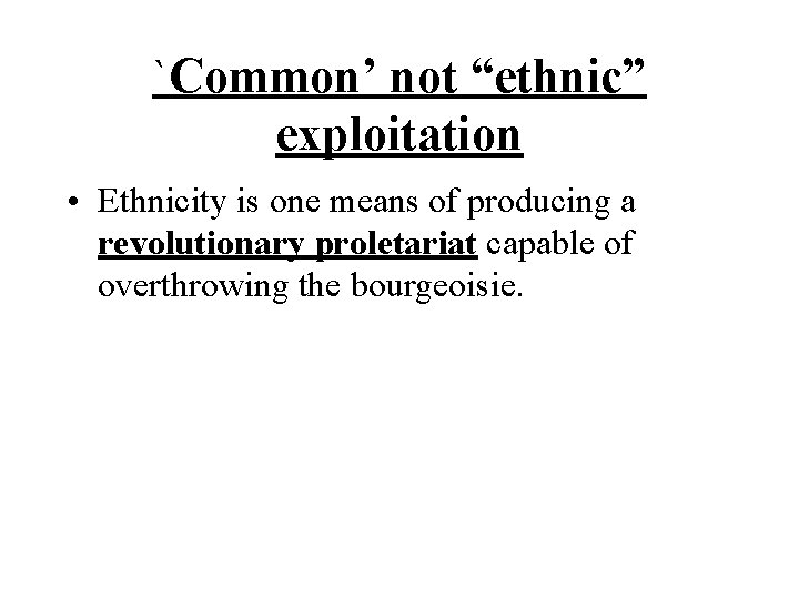 `Common’ not “ethnic” exploitation • Ethnicity is one means of producing a revolutionary proletariat