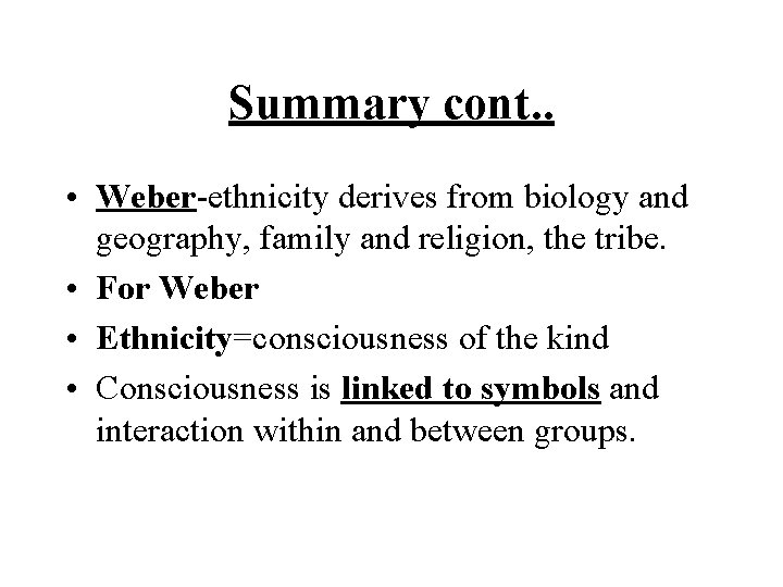 Summary cont. . • Weber-ethnicity derives from biology and geography, family and religion, the