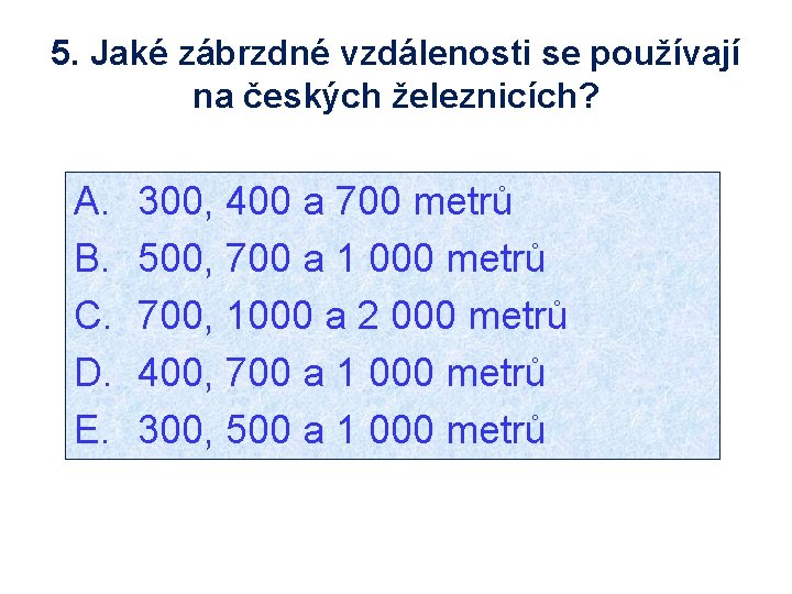 5. Jaké zábrzdné vzdálenosti se používají na českých železnicích? A. B. C. D. E.