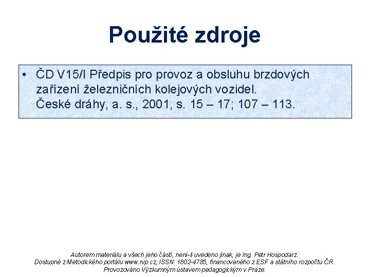 Použité zdroje • ČD V 15/I Předpis provoz a obsluhu brzdových zařízení železničních kolejových