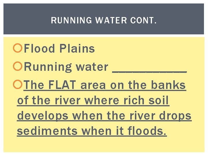 RUNNING WATER CONT. Flood Plains Running water ______ The FLAT area on the banks