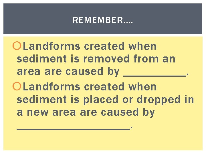 REMEMBER…. Landforms created when sediment is removed from an area are caused by _____.