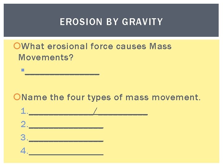 EROSION BY GRAVITY What erosional force causes Mass Movements? § ________ Name the four