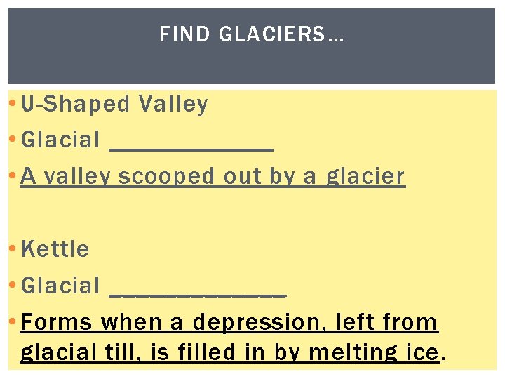 FIND GLACIERS… • U-Shaped Valley • Glacial ______ • A valley scooped out by