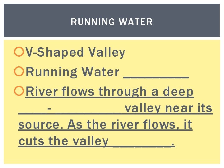 RUNNING WATER V-Shaped Valley Running Water _____ River flows through a deep ____- _____