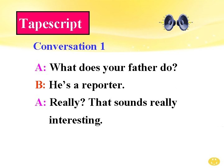 Tapescript Conversation 1 A: What does your father do? B: He’s a reporter. A: