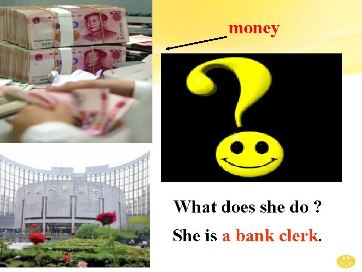 money What does she do ? She is a bank clerk. 