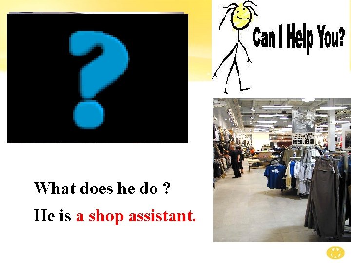 What does he do ? He is a shop assistant. 