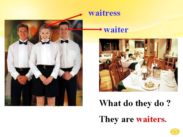 waitress waiter What do they do ? They are waiters. 