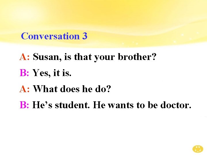 Conversation 3 A: Susan, is that your brother? B: Yes, it is. A: What