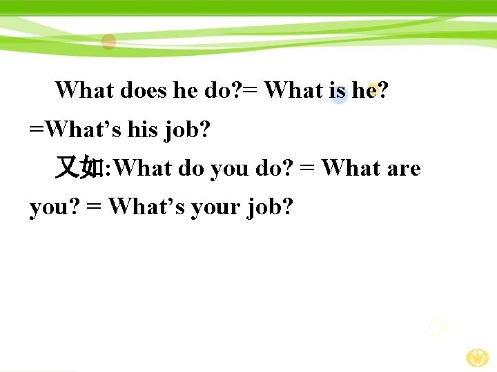 What does he do? = What is he? =What’s his job? 又如: What do