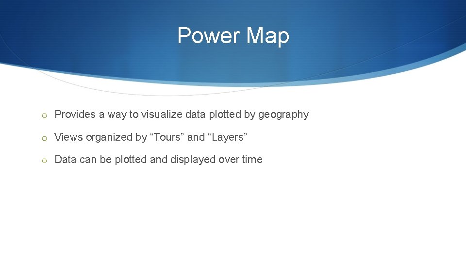 Power Map o Provides a way to visualize data plotted by geography o Views Power Map o Provides a way to visualize data plotted by geography o Views