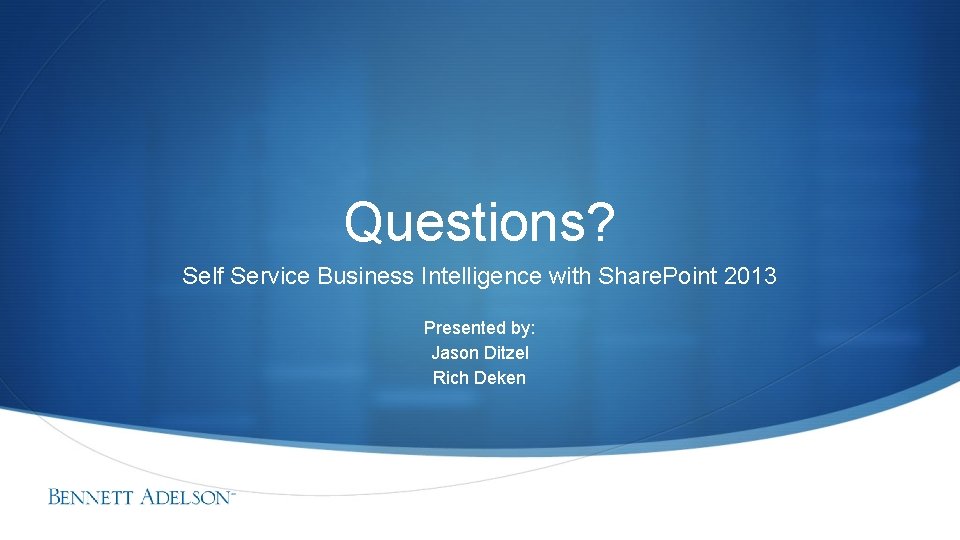 Questions? Self Service Business Intelligence with Share. Point 2013 Presented by: Jason Ditzel Rich Questions? Self Service Business Intelligence with Share. Point 2013 Presented by: Jason Ditzel Rich